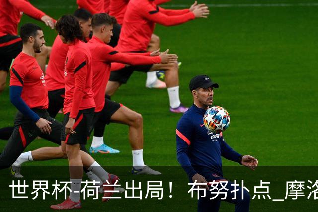 世界杯-荷兰出局！布努扑点 摩洛哥点球战总分4-3进16强