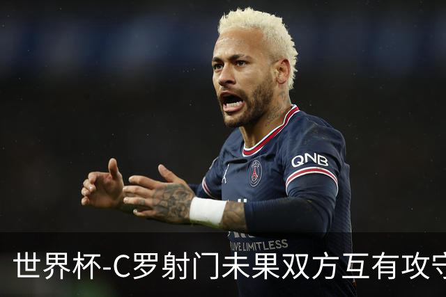 世界杯-C罗射门未果双方互有攻守 半场葡萄牙0-0哥伦比亚