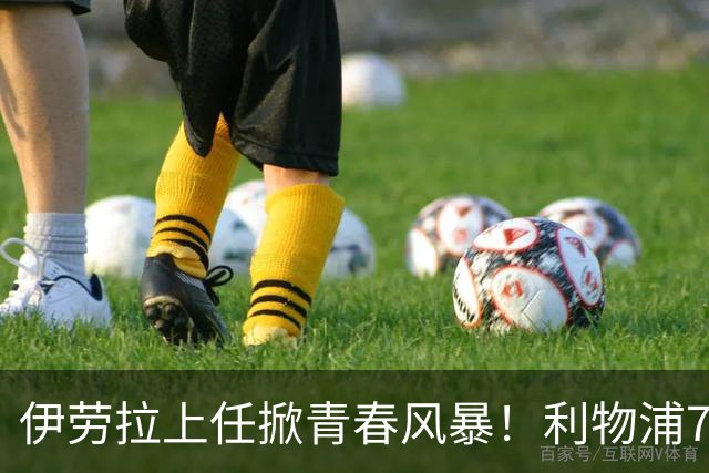 伊劳拉上任掀青春风暴！利物浦7大青训小妖季前赛迎上位良机，