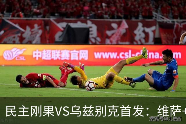 民主刚果VS乌兹别克首发：维萨+巴坎布 胡桑诺夫领军