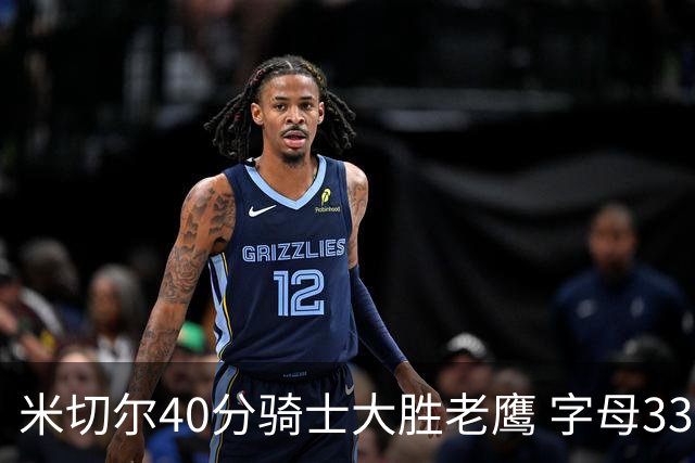 米切尔40分骑士大胜老鹰 字母33+10雄鹿灭热火