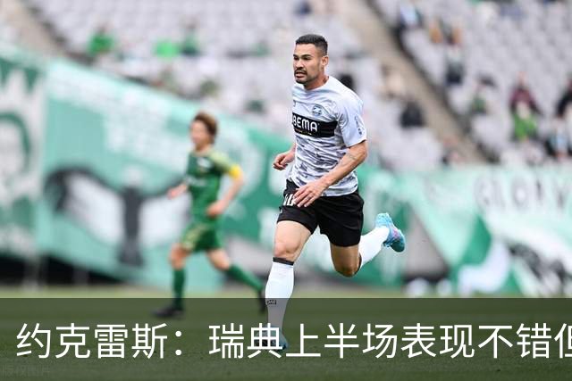 约克雷斯：瑞典上半场表现不错但缺少运气，我被肘击但没有判罚