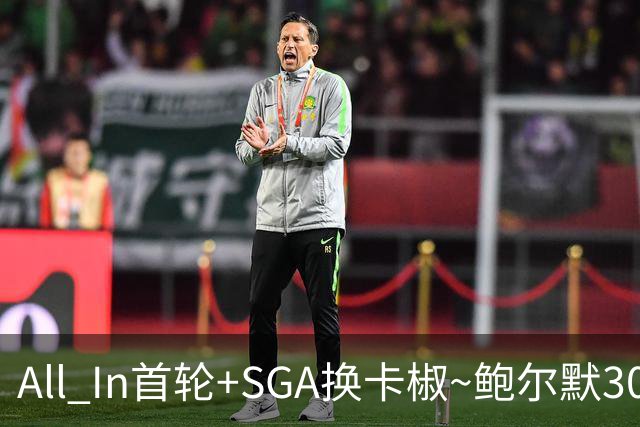 All In首轮+SGA换卡椒~鲍尔默30亿美元豪赌没摸到总决赛地板